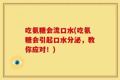 吃氨糖会流口水(吃氨糖会引起口水分泌，教你应对！)