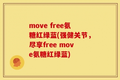 move free氨糖红绿蓝(强健关节，尽享free move氨糖红绿蓝)