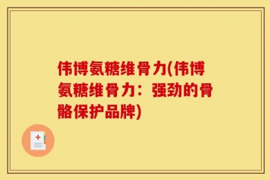 伟博氨糖维骨力(伟博氨糖维骨力：强劲的骨骼保护品牌)
