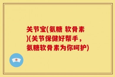 关节宝(氨糖 软骨素)(关节保健好帮手，氨糖软骨素为你呵护)