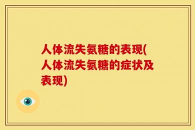 人体流失氨糖的表现(人体流失氨糖的症状及表现)