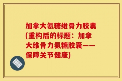 加拿大氨糖维骨力胶囊(重构后的标题：加拿大维骨力氨糖胶囊——保障关节健康)