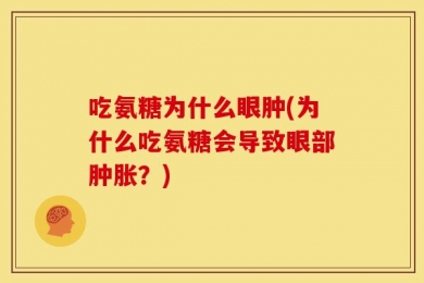 吃氨糖为什么眼肿(为什么吃氨糖会导致眼部肿胀？)