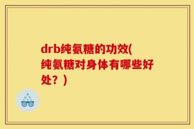 drb纯氨糖的功效(纯氨糖对身体有哪些好处？)