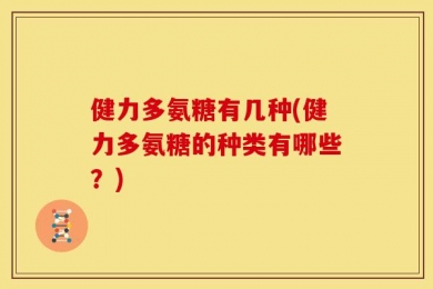 健力多氨糖有几种(健力多氨糖的种类有哪些？)