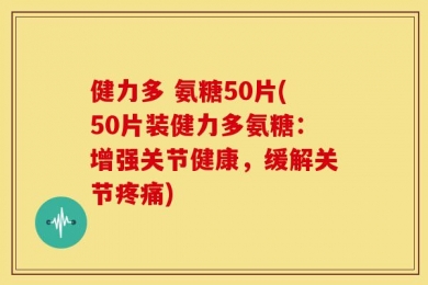 健力多 氨糖50片(50片装健力多氨糖：增强关节健康，缓解关节疼痛)