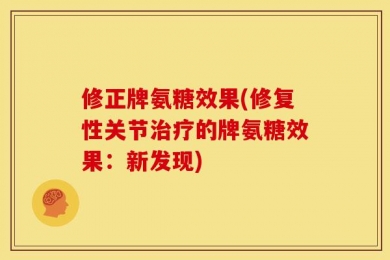 修正牌氨糖效果(修复性关节治疗的牌氨糖效果：新发现)