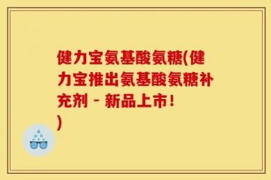 健力宝氨基酸氨糖(健力宝推出氨基酸氨糖补充剂 - 新品上市！)