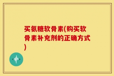 买氨糖软骨素(购买软骨素补充剂的正确方式)