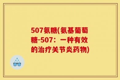 507氨糖(氨基葡萄糖-507：一种有效的治疗关节炎药物)