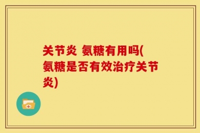 关节炎 氨糖有用吗(氨糖是否有效治疗关节炎)