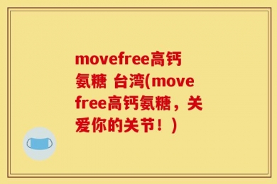 movefree高钙氨糖 台湾(movefree高钙氨糖，关爱你的关节！)