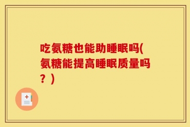 吃氨糖也能助睡眠吗(氨糖能提高睡眠质量吗？)