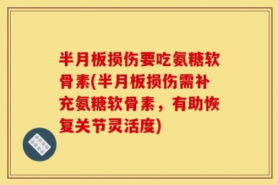 半月板损伤要吃氨糖软骨素(半月板损伤需补充氨糖软骨素，有助恢复关节灵活度)