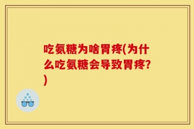 吃氨糖为啥胃疼(为什么吃氨糖会导致胃疼？)