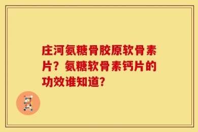 庄河氨糖骨胶原软骨素片？氨糖软骨素钙片的功效谁知道？