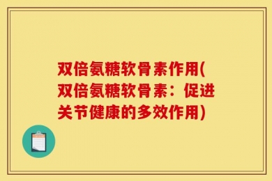 双倍氨糖软骨素作用(双倍氨糖软骨素：促进关节健康的多效作用)