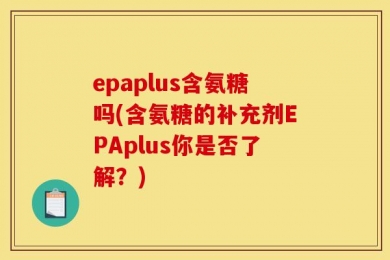 epaplus含氨糖吗(含氨糖的补充剂EPAplus你是否了解？)