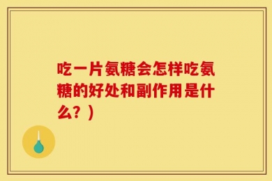 吃一片氨糖会怎样吃氨糖的好处和副作用是什么？)
