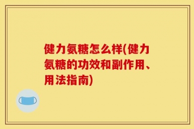 健力氨糖怎么样(健力氨糖的功效和副作用、用法指南)