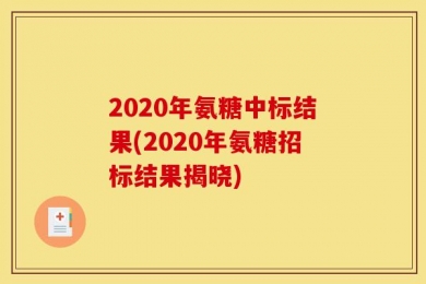 2020年氨糖中标结果(2020年氨糖招标结果揭晓)