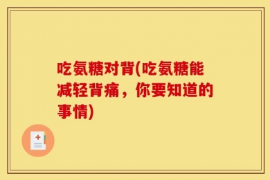 吃氨糖对背(吃氨糖能减轻背痛，你要知道的事情)