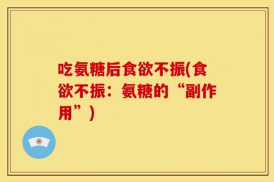 吃氨糖后食欲不振(食欲不振：氨糖的“副作用”)