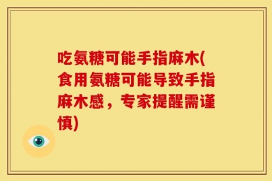 吃氨糖可能手指麻木(食用氨糖可能导致手指麻木感，专家提醒需谨慎)