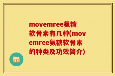 movemree氨糖软骨素有几种(movemree氨糖软骨素的种类及功效简介)