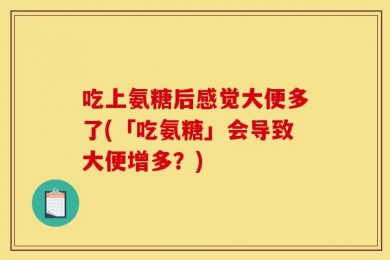 吃上氨糖后感觉大便多了(「吃氨糖」会导致大便增多？)