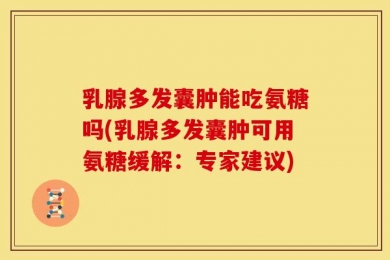乳腺多发囊肿能吃氨糖吗(乳腺多发囊肿可用氨糖缓解：专家建议)