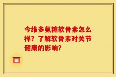 今维多氨糖软骨素怎么样？了解软骨素对关节健康的影响？