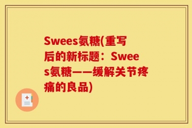 Swees氨糖(重写后的新标题：Swees氨糖——缓解关节疼痛的良品)