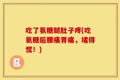 吃了氨糖腿肚子疼(吃氨糖后腰痛胃痛，堵得慌！)