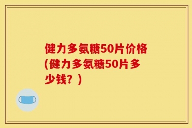 健力多氨糖50片价格(健力多氨糖50片多少钱？)