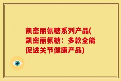 凯密丽氨糖系列产品(凯密丽氨糖：多款全能促进关节健康产品)