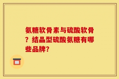 氨糖软骨素与硫酸软骨？结晶型硫酸氨糖有哪些品牌？