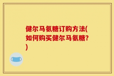 健尔马氨糖订购方法(如何购买健尔马氨糖？)