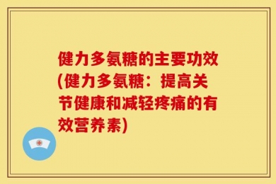 健力多氨糖的主要功效(健力多氨糖：提高关节健康和减轻疼痛的有效营养素)