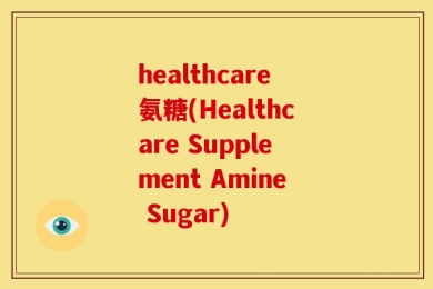 healthcare氨糖(Healthcare Supplement Amine Sugar)