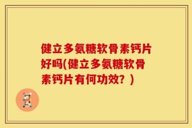 健立多氨糖软骨素钙片好吗(健立多氨糖软骨素钙片有何功效？)