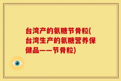 台湾产的氨糖节骨粒(台湾生产的氨糖营养保健品——节骨粒)
