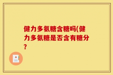 健力多氨糖含糖吗(健力多氨糖是否含有糖分？