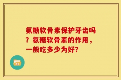 氨糖软骨素保护牙齿吗？氨糖软骨素的作用，一般吃多少为好？