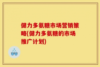 健力多氨糖市场营销策略(健力多氨糖的市场推广计划)