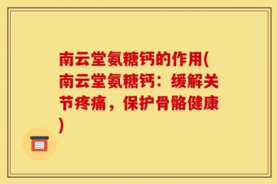 南云堂氨糖钙的作用(南云堂氨糖钙：缓解关节疼痛，保护骨骼健康)