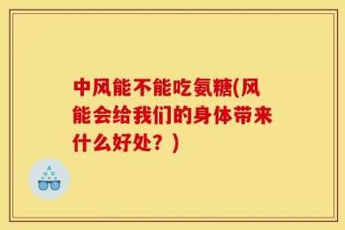 中风能不能吃氨糖(风能会给我们的身体带来什么好处？)