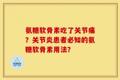 氨糖软骨素吃了关节痛？关节炎患者必知的氨糖软骨素用法？