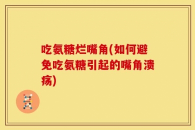 吃氨糖烂嘴角(如何避免吃氨糖引起的嘴角溃疡)