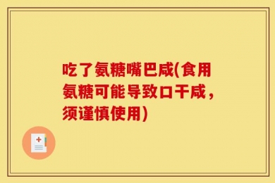 吃了氨糖嘴巴咸(食用氨糖可能导致口干咸，须谨慎使用)